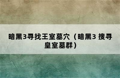 暗黑3寻找王室墓穴（暗黑3 搜寻皇室墓群）